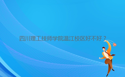 四川理工技师学院温江校区好不好?