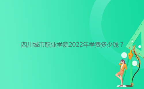 四川城市职业学院2022年学费多少钱?