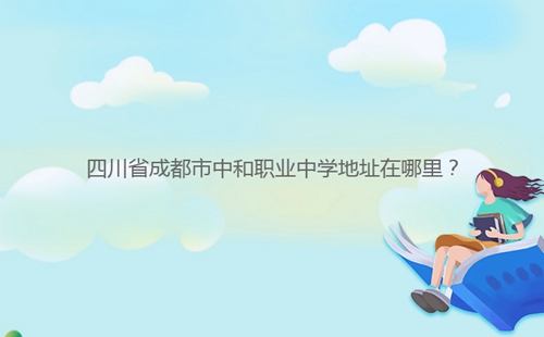 四川省成都市中和职业中学地址在哪里?