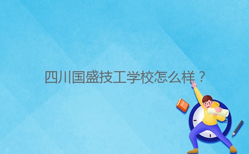 四川国盛技工学校怎么样?