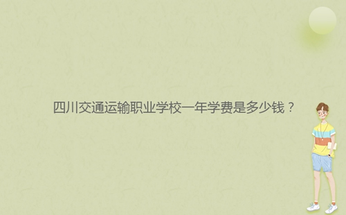 四川交通运输职业学校一年学费是多少钱?