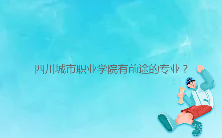 四川城市职业学院有前途的专业?