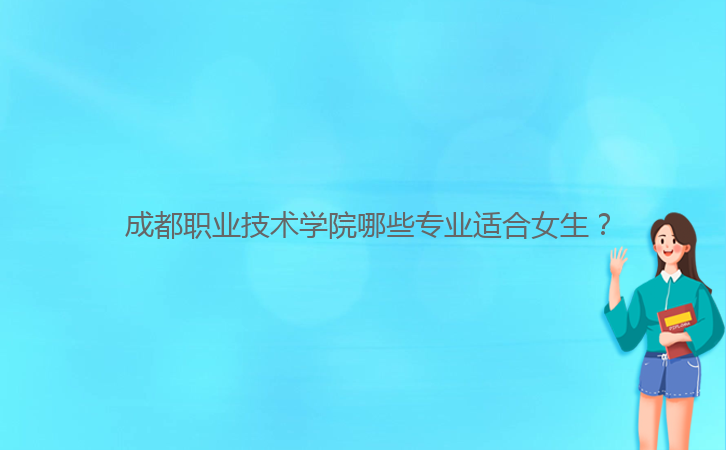 成都职业技术学院哪些专业适合女生?