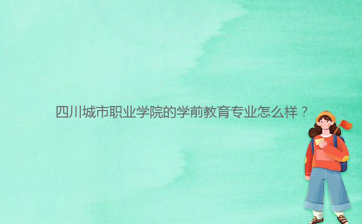 四川城市职业学院的学前教育专业怎么样?