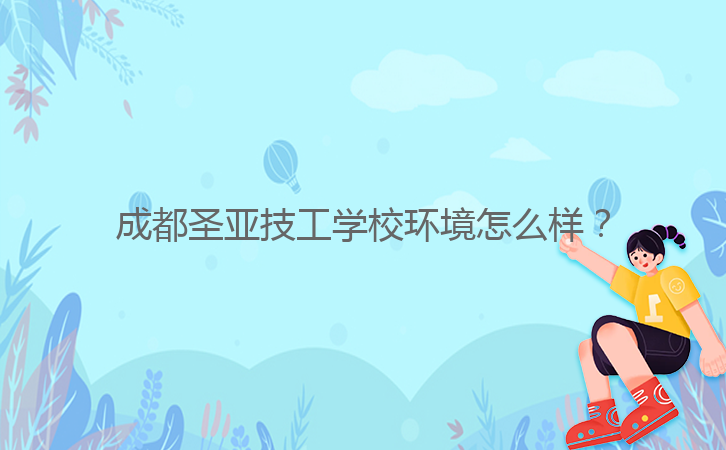 成都圣亚技工学校环境怎么样?