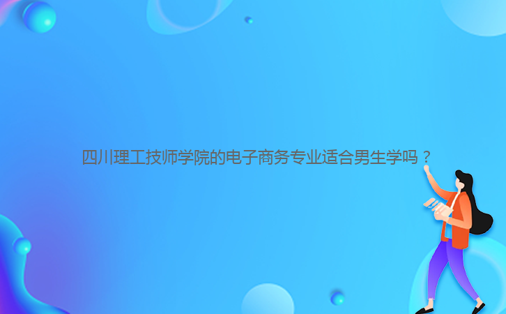 四川理工技师学院的电子商务专业适合男生学吗?